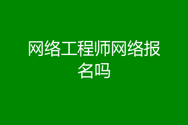 网络工程师网络报名吗