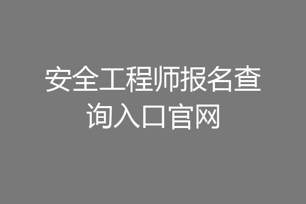 安全工程师报名查询入口官网