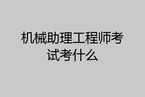 机械助理工程师考试考什么