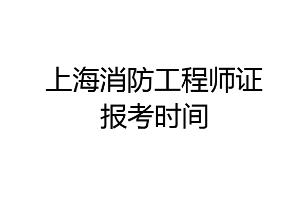 上海消防工程师证报考时间