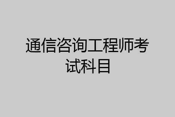通信咨询工程师考试科目
