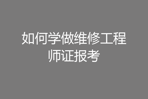 如何学做维修工程师证报考
