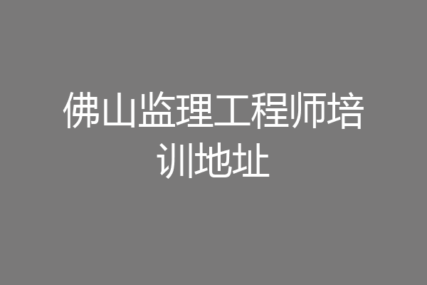 佛山监理工程师培训地址