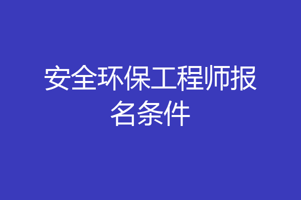 安全环保工程师报名条件