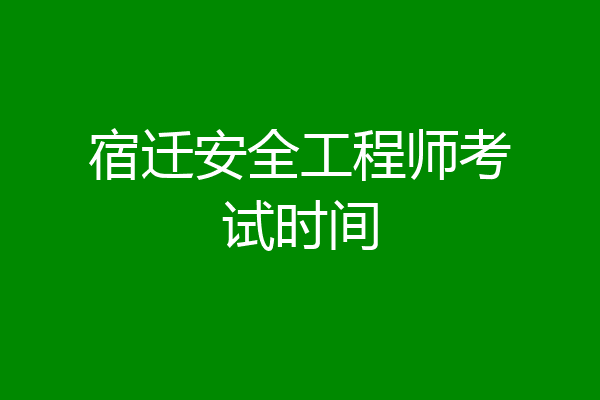 宿迁安全工程师考试时间
