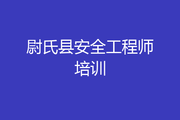 尉氏县安全工程师培训