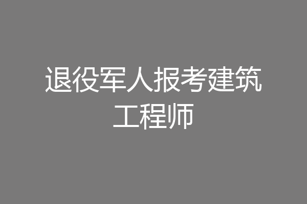 退役军人报考建筑工程师