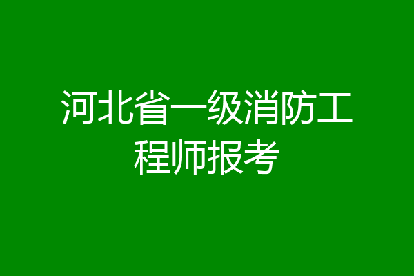 河北省一级消防工程师报考
