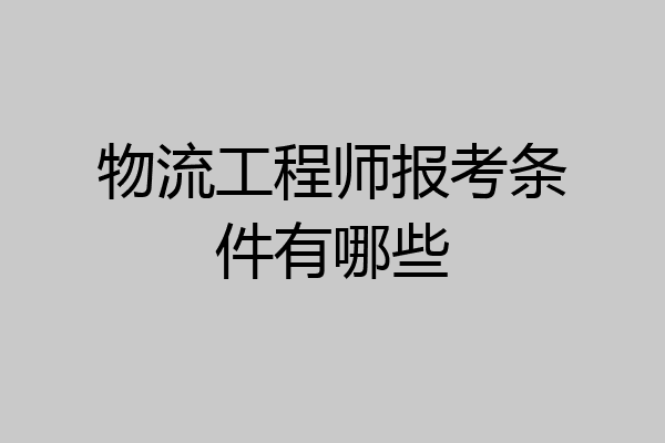 物流工程师报考条件有哪些