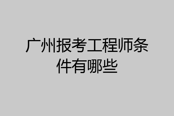 广州报考工程师条件有哪些