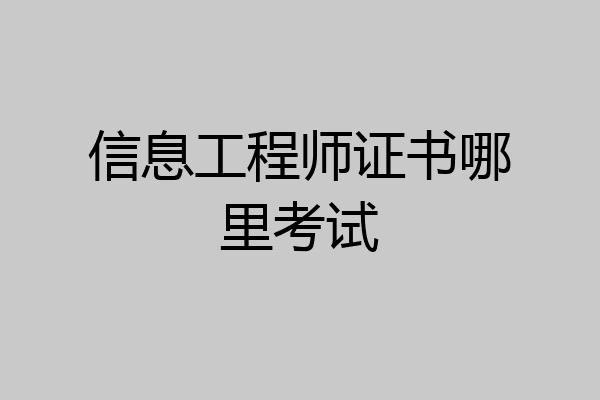 信息工程师证书哪里考试