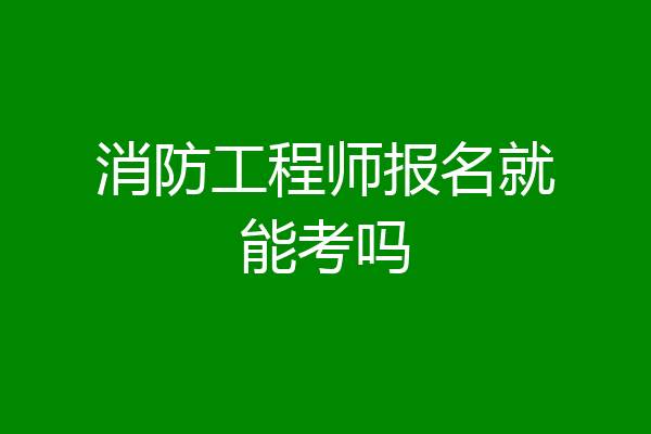 消防工程师报名就能考吗