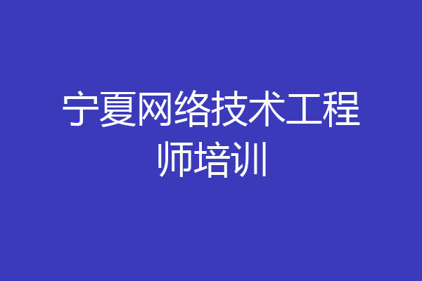 宁夏网络技术工程师培训