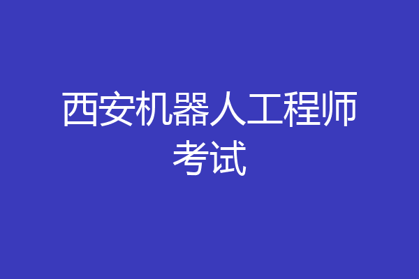 西安机器人工程师考试