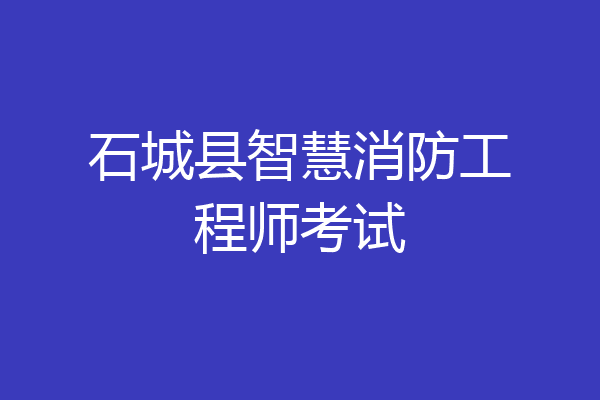 石城县智慧消防工程师考试