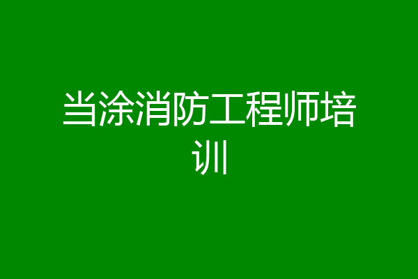 当涂消防工程师培训
