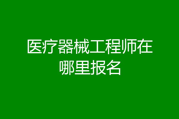 医疗器械工程师在哪里报名