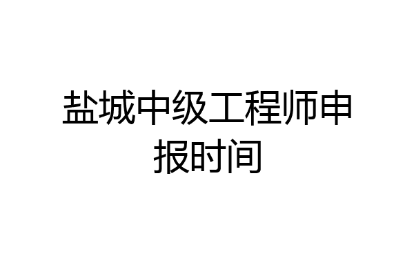 盐城中级工程师申报时间