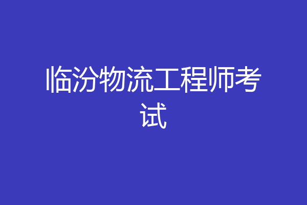 临汾物流工程师考试