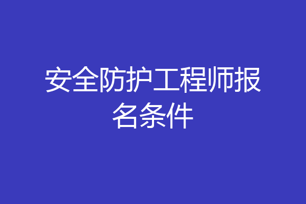 安全防护工程师报名条件