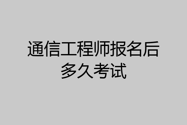 通信工程师报名后多久考试