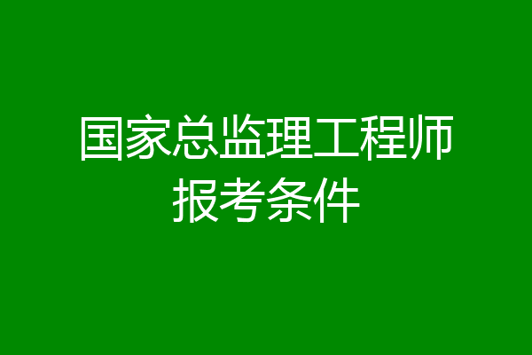 国家总监理工程师报考条件