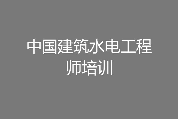 中国建筑水电工程师培训
