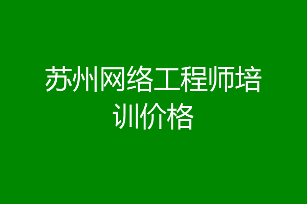 苏州网络工程师培训价格