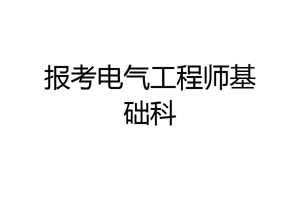 报考电气工程师基础科
