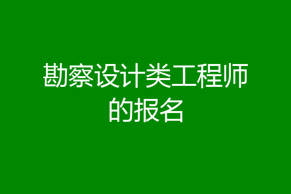 勘察设计类工程师的报名