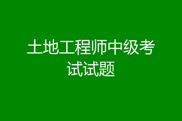 土地工程师中级考试试题