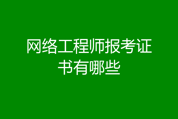 网络工程师报考证书有哪些
