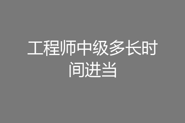 工程师中级多长时间进当