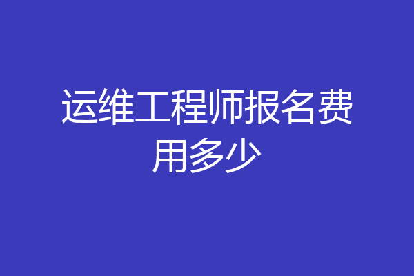 运维工程师报名费用多少