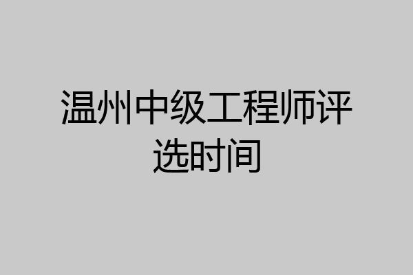 温州中级工程师评选时间