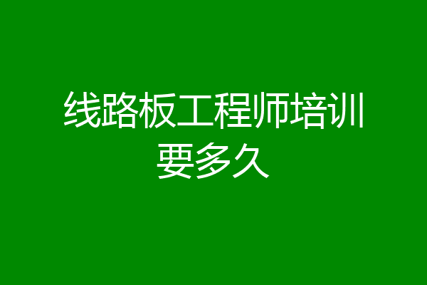 线路板工程师培训要多久