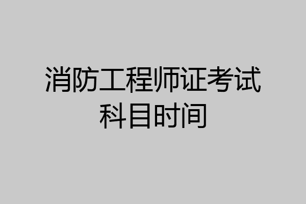消防工程师证考试科目时间