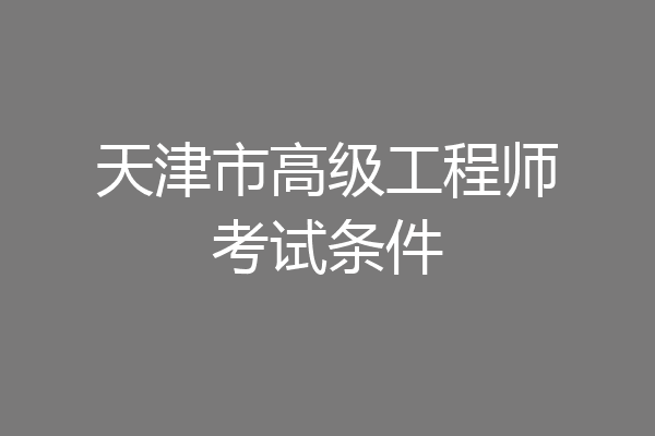 天津市高级工程师考试条件