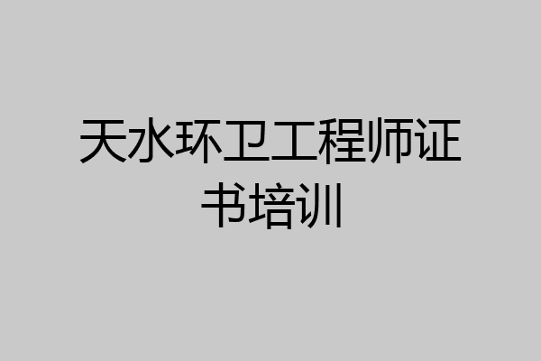 天水环卫工程师证书培训