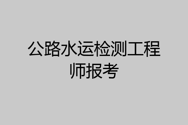 公路水运检测工程师报考