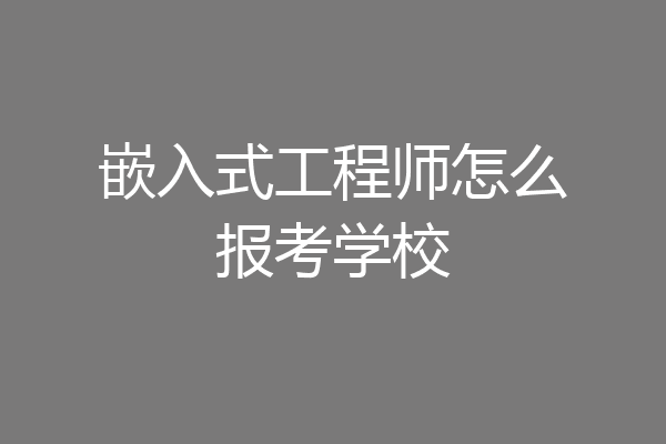 嵌入式工程师怎么报考学校