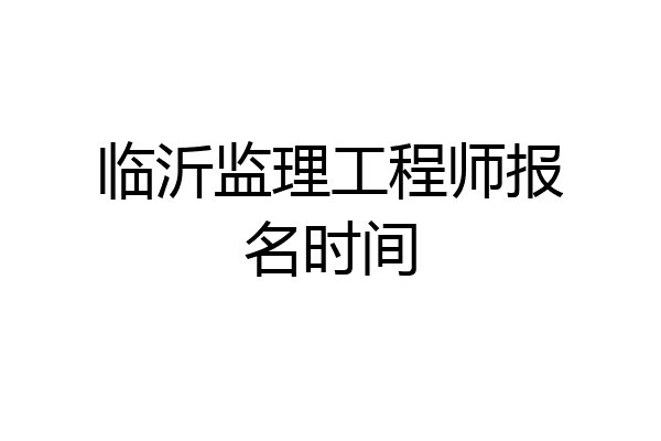 临沂监理工程师报名时间