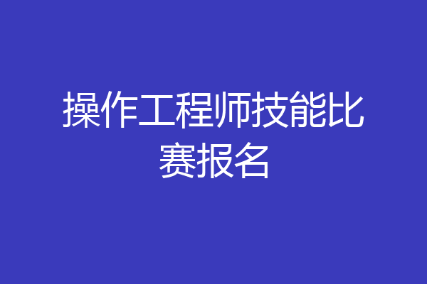 操作工程师技能比赛报名