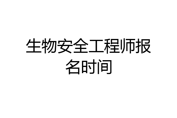 生物安全工程师报名时间