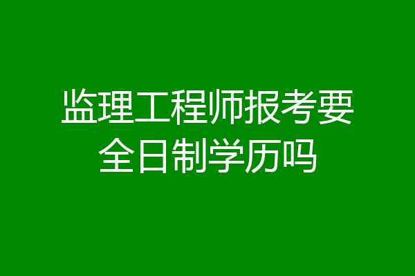 监理工程师报考要全日制学历吗