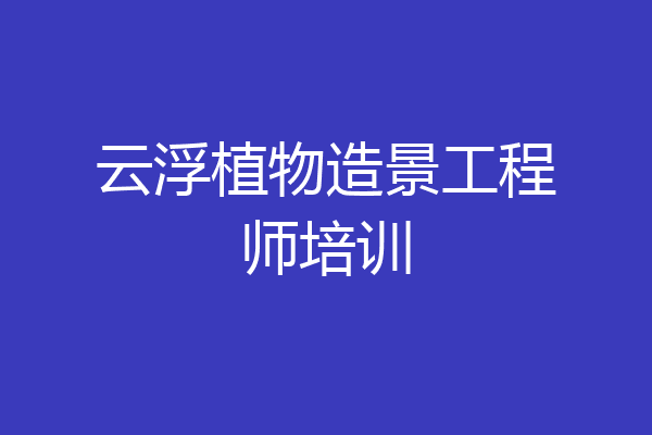 云浮植物造景工程师培训