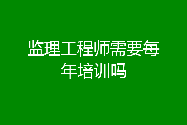 监理工程师需要每年培训吗