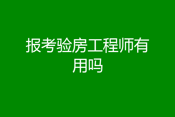 报考验房工程师有用吗