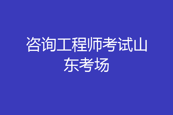 咨询工程师考试山东考场