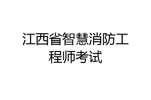 江西省智慧消防工程师考试